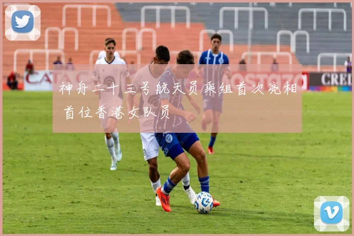 神舟二十三号航天员乘组首次亮相 首位香港女队员